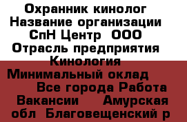 Охранник-кинолог › Название организации ­ СпН Центр, ООО › Отрасль предприятия ­ Кинология › Минимальный оклад ­ 18 000 - Все города Работа » Вакансии   . Амурская обл.,Благовещенский р-н